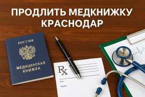 Продление медицинской книжки в Краснодаре: порядок, требования и особенности процедуры